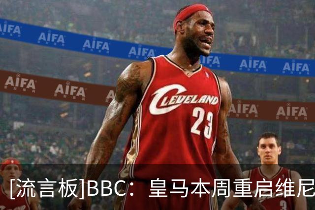 [流言板]BBC：皇马本周重启维尼修斯续约谈判，阿森纳只能静待机会-国际足球-国际足球资讯-虎扑社区